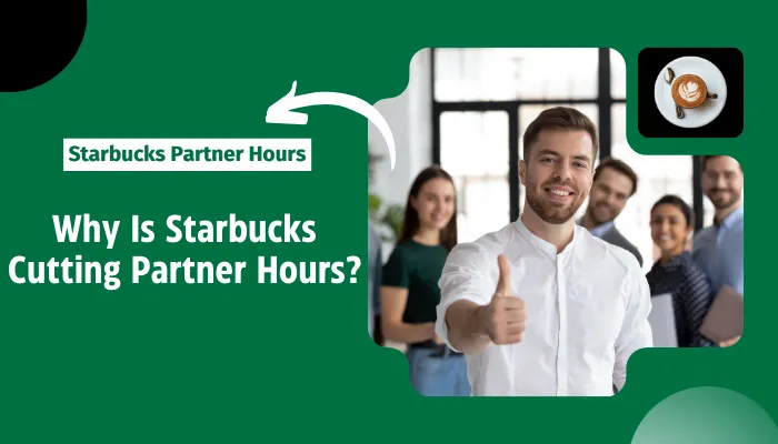 Why Is Starbucks Cutting Partner Hours?